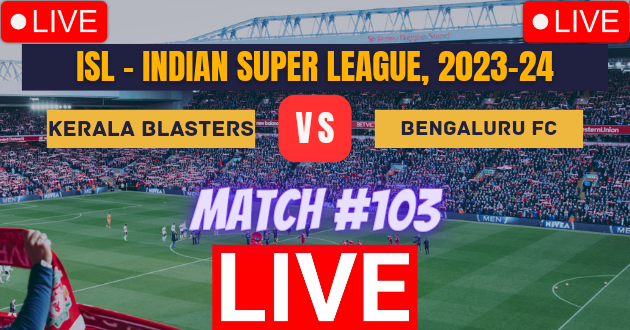 ISL LIVE : KBFC vs BFC Live : Kerala Blasters FC vs Bengaluru FC Live : Indian Super League, 2023-24 Live : Live Streaming Link : Live Football : ISL 2023-24 Live : Kerala Blasters FC vs Bengaluru FC, Match #103 Live_Score Link Today
