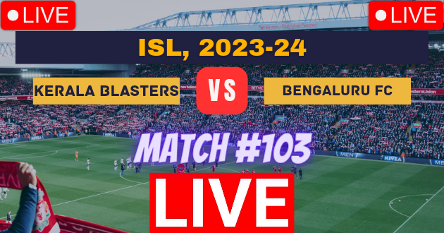 ISL LIVE : KBFC vs BFC Live : Indian Super League, 2023-24 Live : Live Streaming Link : Live Football : ISL 2023-24 Live : Kerala Blasters FC vs Bengaluru FC, Match #103 Live_Score Link Today