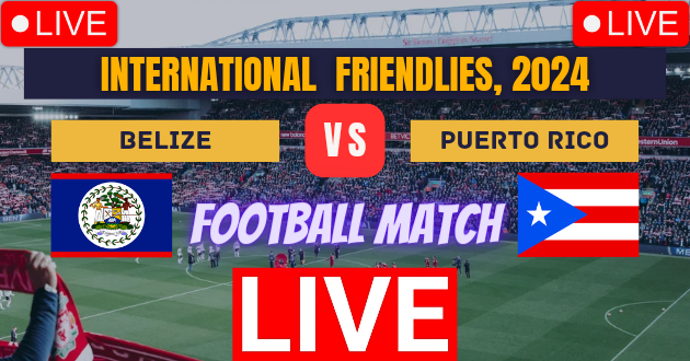 Belize vs Puerto Rico Football Live : BLZ vs PUE Live : International Friendlies, 2024 Live : Live Football : Belize vs Puerto Rico, Friendly Football Match Live_Score Link Today