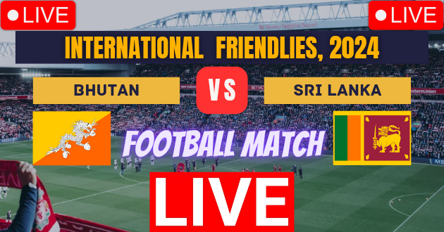 Bhutan vs Sri Lanka Live : BHU vs SL Live : International Friendlies, 2024 Live : Live Football : Bhutan vs Sri Lanka, Friendly Football Match Live_Score Link Today