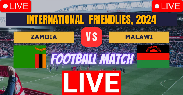 ZAMBIA vs MALAWI Live : ZAM vs MAL Live : International Friendlies, 2024 Live : Live Football : Zambia vs Malawi, Friendly Football Match Live_Score Link Today